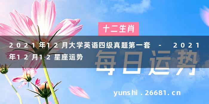 2021年12月大学英语四级真题第一套 - 2021年12月12星座运势